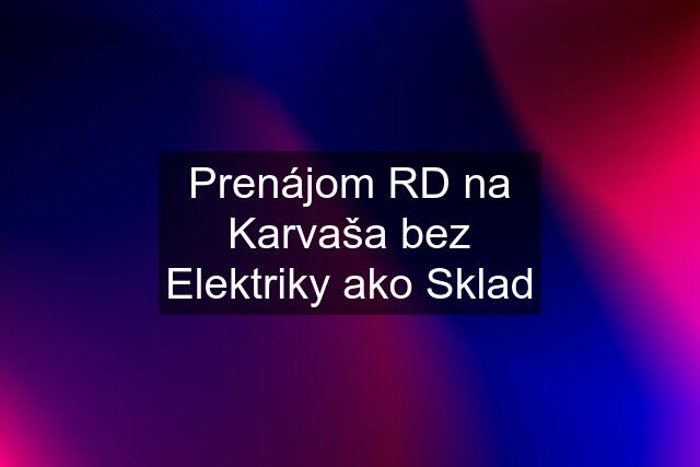 Prenájom RD na Karvaša bez Elektriky ako Sklad