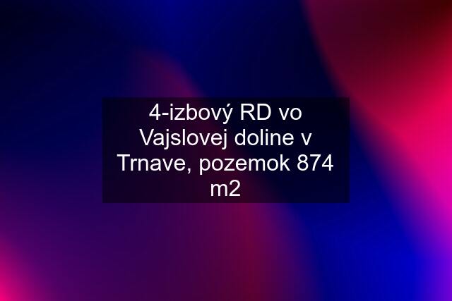 4-izbový RD vo Vajslovej doline v Trnave, pozemok 874 m2