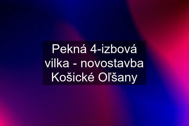 Pekná 4-izbová vilka - novostavba Košické Oľšany