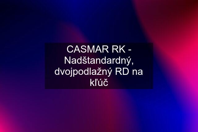 CASMAR RK - Nadštandardný, dvojpodlažný RD na kľúč