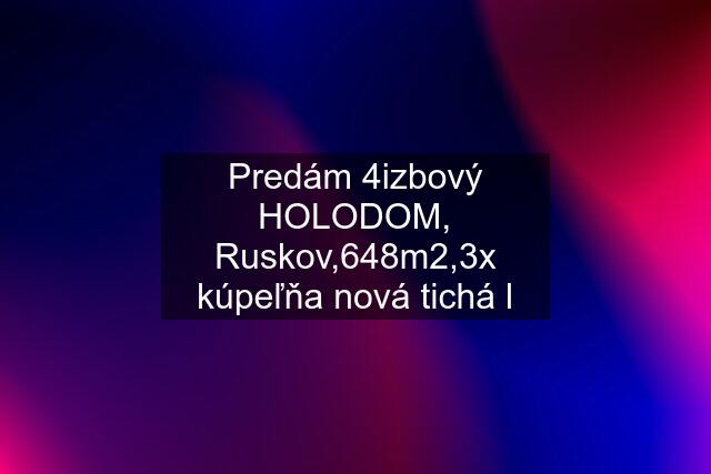 Predám 4izbový HOLODOM, Ruskov,648m2,3x kúpeľňa nová tichá l