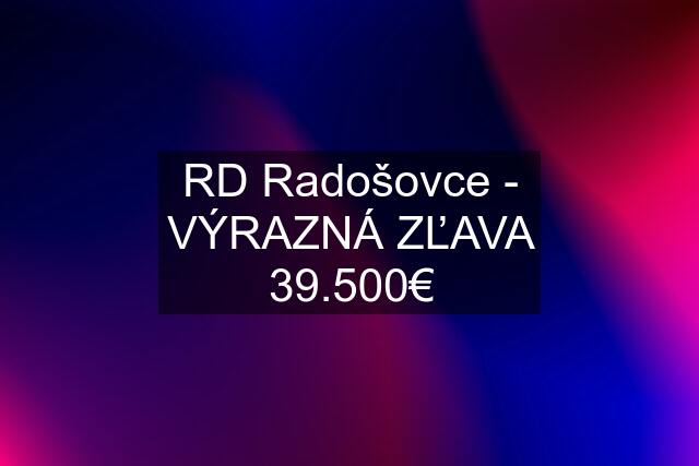 RD Radošovce - VÝRAZNÁ ZĽAVA 39.500€