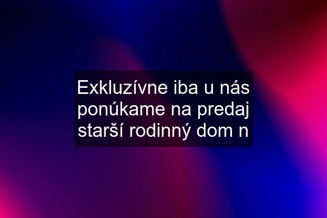 Exkluzívne iba u nás ponúkame na predaj starší rodinný dom n