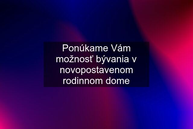 Ponúkame Vám možnosť bývania v novopostavenom rodinnom dome