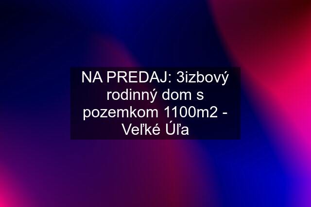 NA PREDAJ: 3izbový rodinný dom s pozemkom 1100m2 - Veľké Úľa