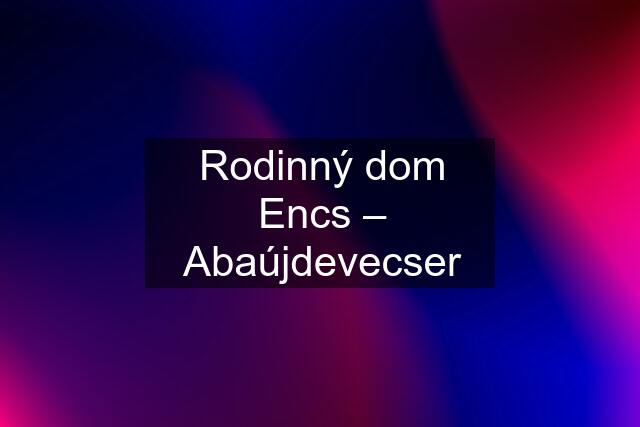 Rodinný dom Encs – Abaújdevecser