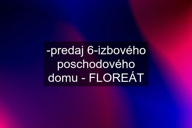 -predaj 6-izbového poschodového domu - FLOREÁT