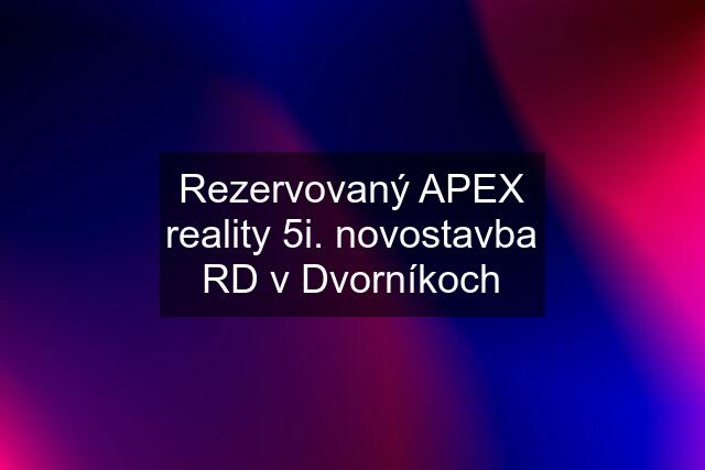Rezervovaný APEX reality 5i. novostavba RD v Dvorníkoch