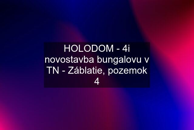 HOLODOM - 4i novostavba bungalovu v TN - Záblatie, pozemok 4