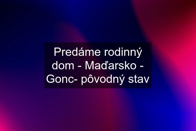 Predáme rodinný dom - Maďarsko - Gonc- pôvodný stav