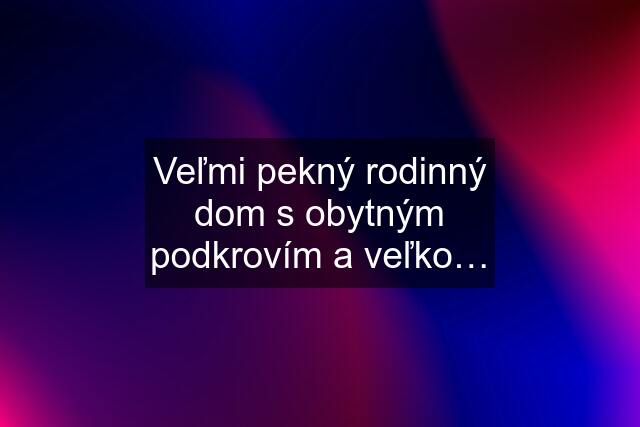 Veľmi pekný rodinný dom s obytným podkrovím a veľko…