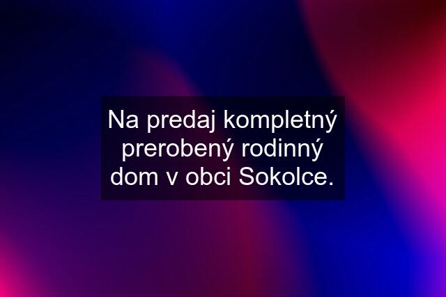 Na predaj kompletný prerobený rodinný dom v obci Sokolce.