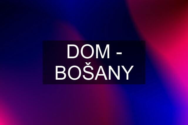 DOM - BOŠANY