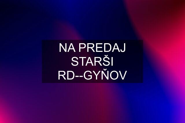 NA PREDAJ STARŠI RD--GYŇOV