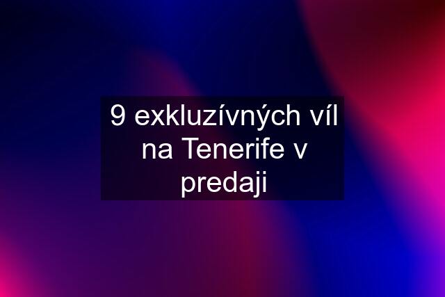 9 exkluzívných víl na Tenerife v predaji