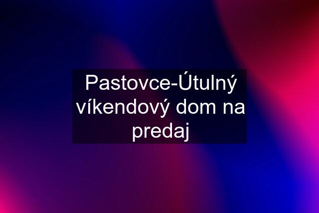 Pastovce-Útulný víkendový dom na predaj