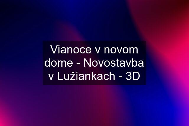 Vianoce v novom dome - Novostavba v Lužiankach - 3D