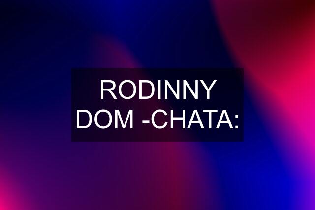 RODINNY DOM -CHATA: