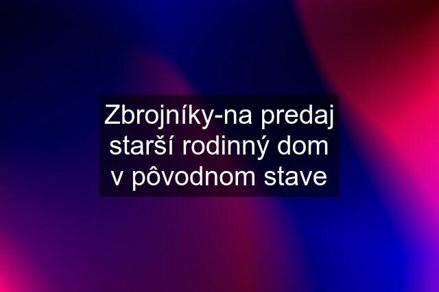 Zbrojníky-na predaj starší rodinný dom v pôvodnom stave