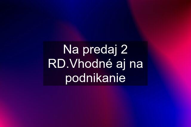 Na predaj 2 RD.Vhodné aj na podnikanie