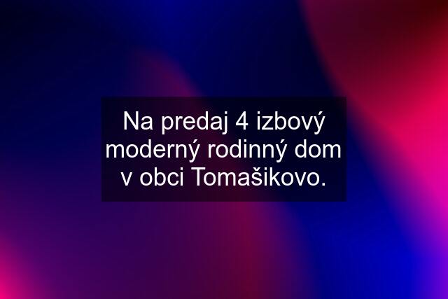 Na predaj 4 izbový moderný rodinný dom v obci Tomašikovo.