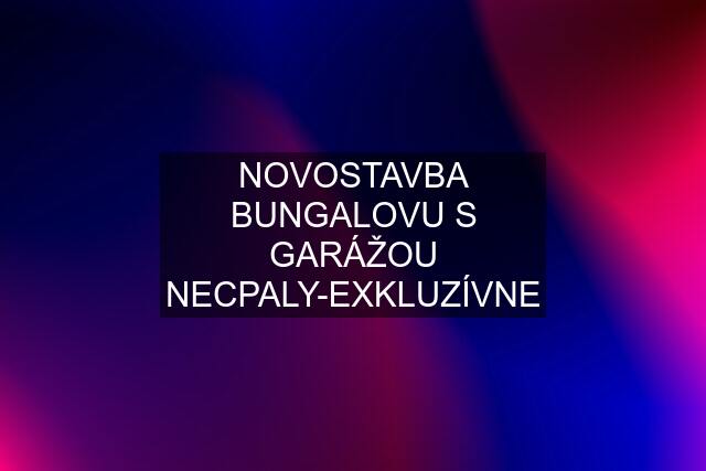 NOVOSTAVBA BUNGALOVU S GARÁŽOU NECPALY-EXKLUZÍVNE