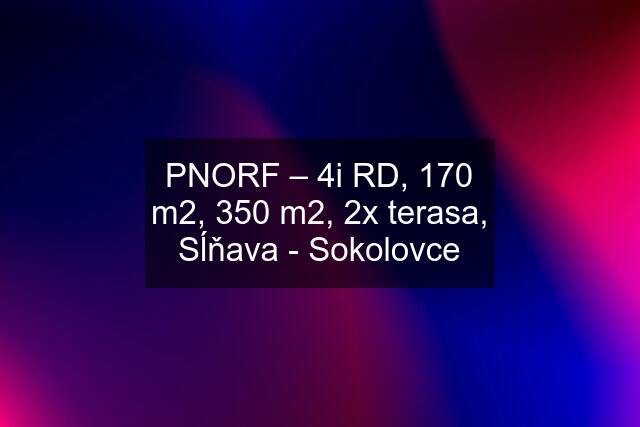 PNORF – 4i RD, 170 m2, 350 m2, 2x terasa, Sĺňava - Sokolovce