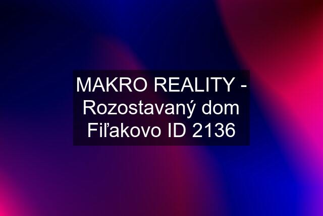 MAKRO REALITY - Rozostavaný dom Fiľakovo ID 2136