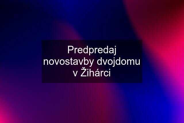 Predpredaj novostavby dvojdomu v Žihárci