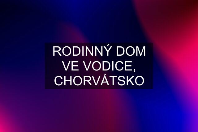 RODINNÝ DOM VE VODICE, CHORVÁTSKO