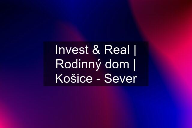 Invest & Real | Rodinný dom | Košice - Sever
