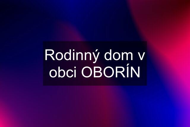 Rodinný dom v obci OBORÍN