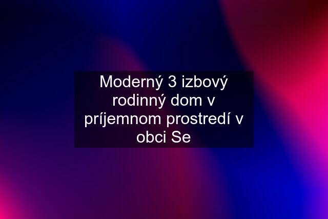 Moderný 3 izbový rodinný dom v príjemnom prostredí v obci Se