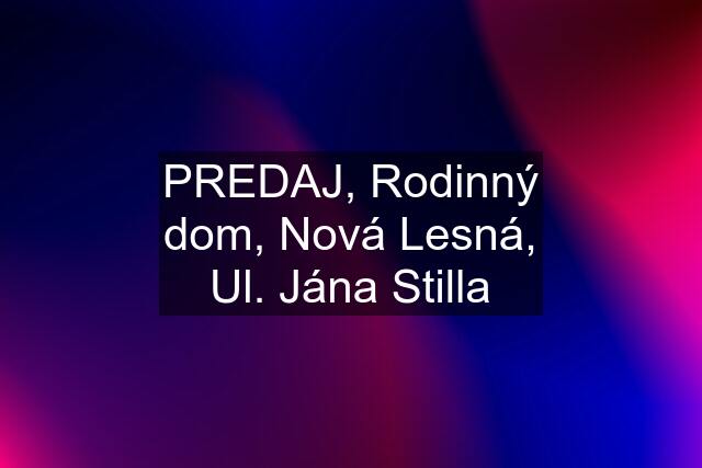 PREDAJ, Rodinný dom, Nová Lesná, Ul. Jána Stilla