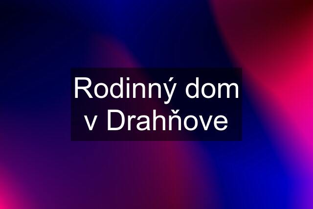 Rodinný dom v Drahňove