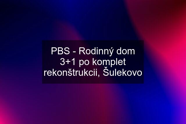 PBS - Rodinný dom 3+1 po komplet rekonštrukcii, Šulekovo