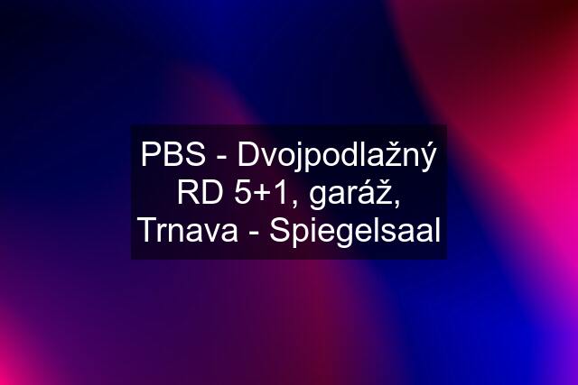 PBS - Dvojpodlažný RD 5+1, garáž, Trnava - Spiegelsaal