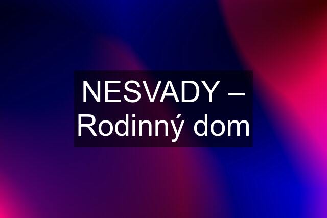 NESVADY – Rodinný dom