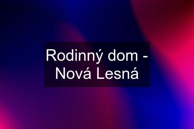 Rodinný dom - Nová Lesná