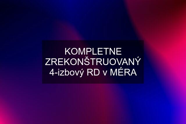 KOMPLETNE ZREKONŠTRUOVANÝ 4-izbový RD v MÉRA