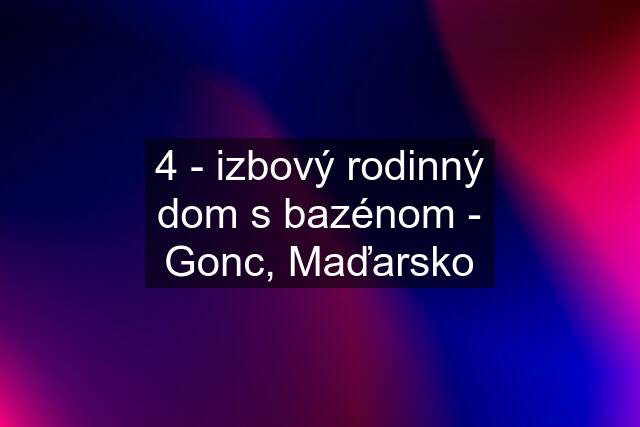 4 - izbový rodinný dom s bazénom - Gonc, Maďarsko