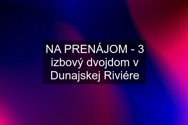 NA PRENÁJOM - 3 izbový dvojdom v Dunajskej Riviére