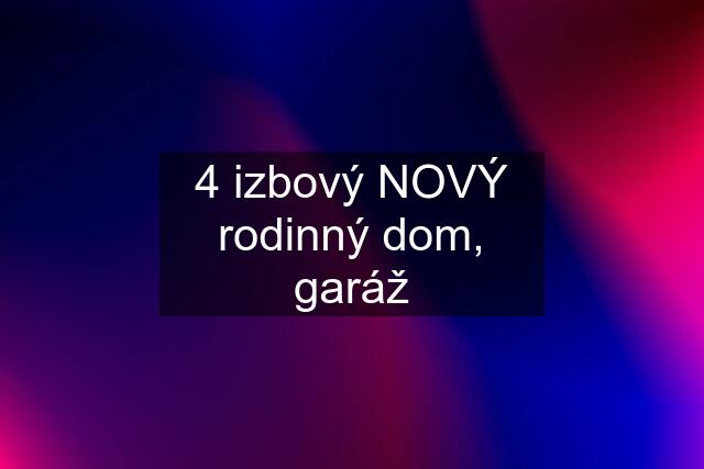 4 izbový NOVÝ rodinný dom, garáž