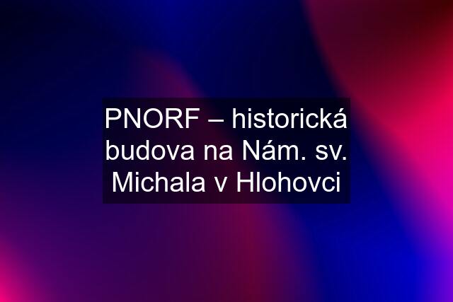 PNORF – historická budova na Nám. sv. Michala v Hlohovci