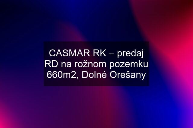 CASMAR RK – predaj RD na rožnom pozemku 660m2, Dolné Orešany