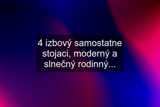 4 izbový samostatne stojaci, moderný a slnečný rodinný...