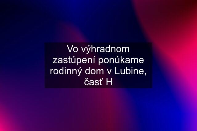 Vo výhradnom zastúpení ponúkame rodinný dom v Lubine, časť H