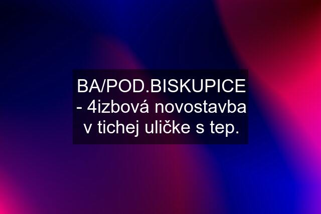 BA/POD.BISKUPICE - 4izbová novostavba v tichej uličke s tep.