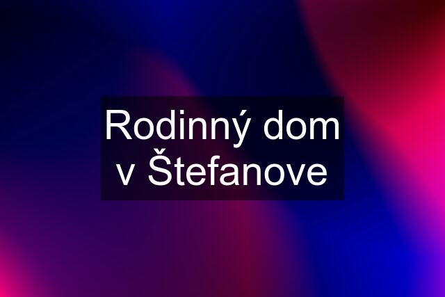 Rodinný dom v Štefanove