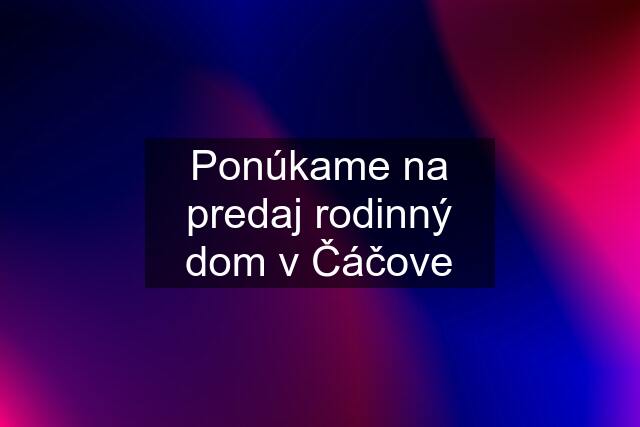 Ponúkame na predaj rodinný dom v Čáčove